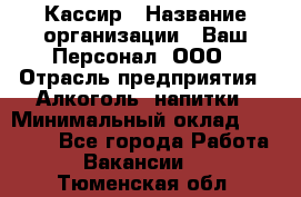 Кассир › Название организации ­ Ваш Персонал, ООО › Отрасль предприятия ­ Алкоголь, напитки › Минимальный оклад ­ 38 000 - Все города Работа » Вакансии   . Тюменская обл.